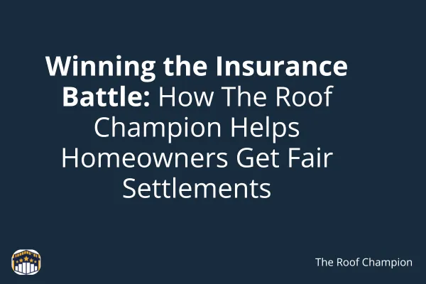 Winning the Insurance Battle: How The Roof Champion Helps Homeowners Get Fair Settlements