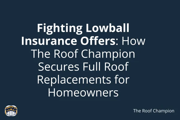 Fighting Lowball Insurance Offers: How The Roof Champion Secures Full Roof Replacements for Homeowners