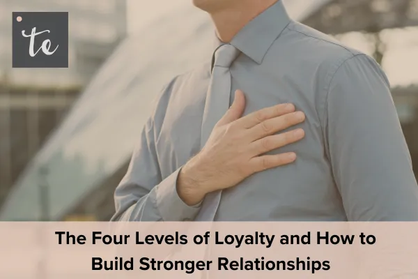 The Four Levels of Loyalty and How to Build Stronger Relationships