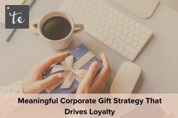 Corporate Gift Strategy That Drives Loyalty