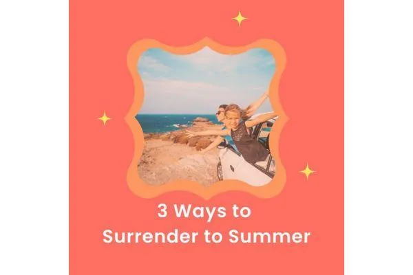 Three ways to surrender to summer so you can enjoy the school holidays more