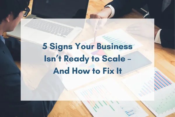 5 Signs Your Business Isn’t Ready to Scale (and How to Fix It)
