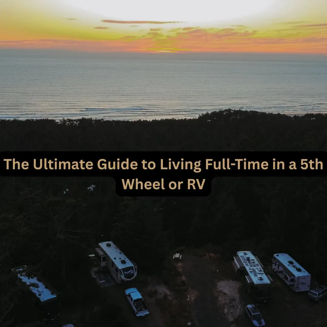 The Ultimate Guide to Living Full-Time in a 5th Wheel or RV