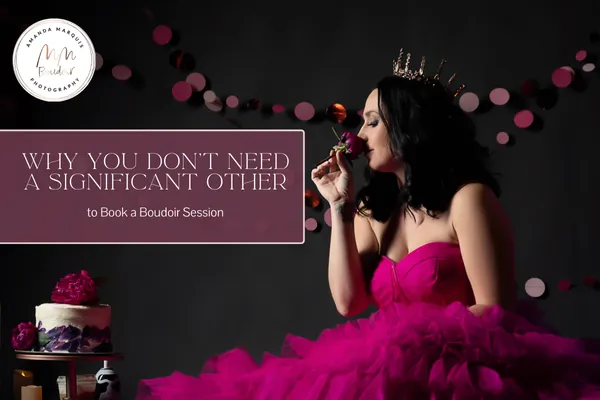 Why You Don’t Need a Significant Other to Book a Boudoir Session