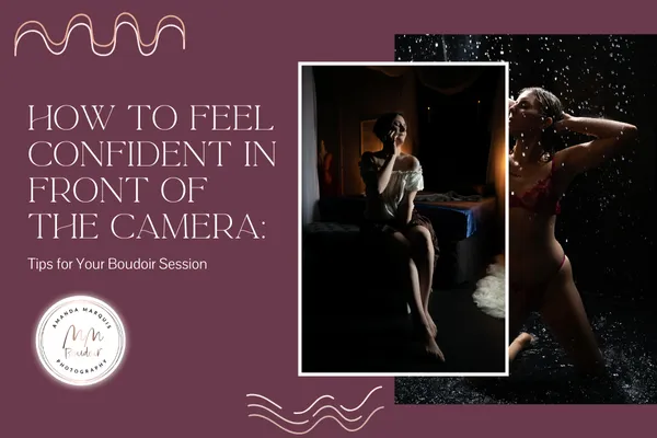 How to Feel Confident in Front of the Camera: Tips for Your Boudoir Session