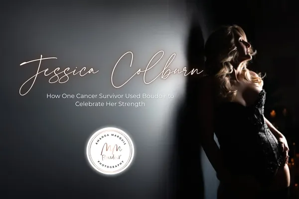 Jessica Colburn: How One Cancer Survivor Used Boudoir to Celebrate Her Strength