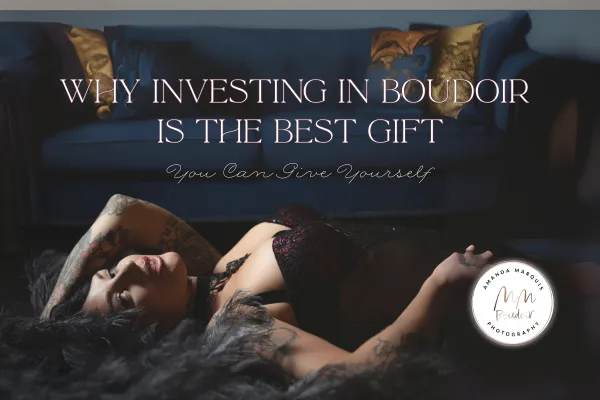 Why Investing in Boudoir is the Best Gift You Can Give Yourself