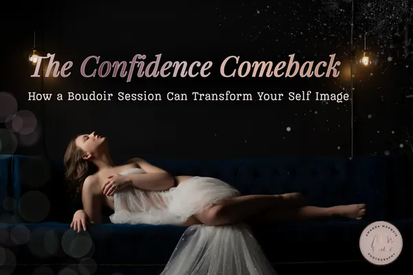 The Confidence Comeback: How a Boudoir Session Can Transform Your Self Image