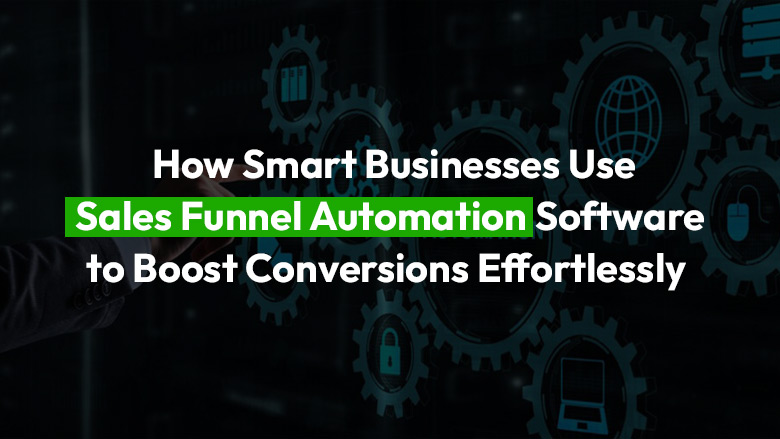 How Smart Businesses Use Sales Funnel Automation Software to Boost Conversions Effortlessly