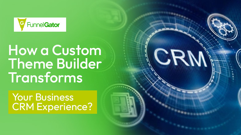 How a Custom Theme Builder Transforms Your Business CRM Experience?