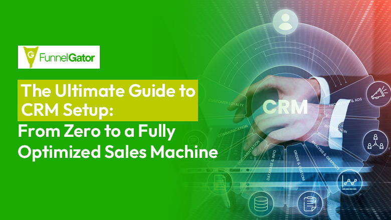 CRM setup guide featured image showing Funnel Gator's complete guide from zero to fully optimized sales machine with digital CRM interface graphics