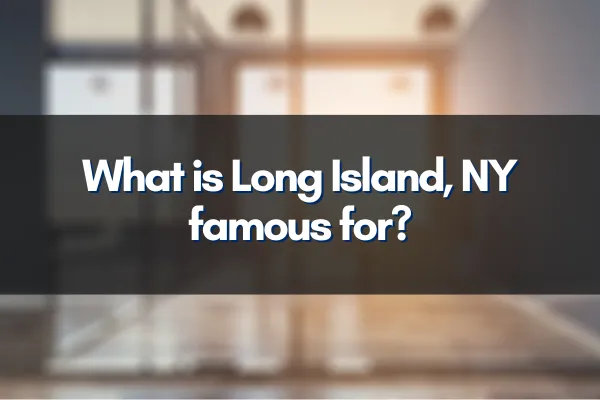 What is Long Island, NY famous for?