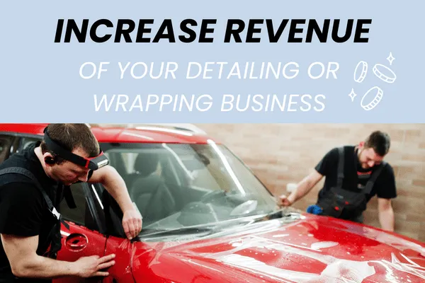 3 Ways To Increase Revenue In Your Detailing & Wrapping Business