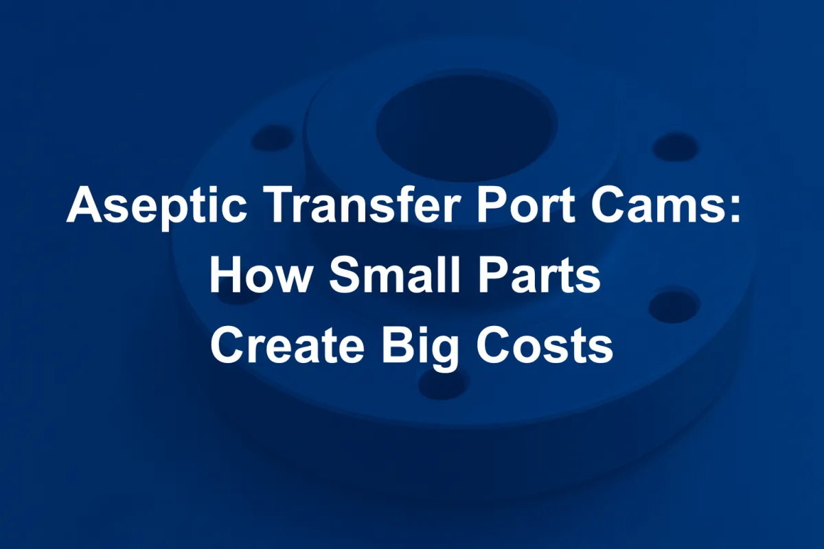 Aseptic Transfer Port Cams: How Small Parts Create Big Costs
