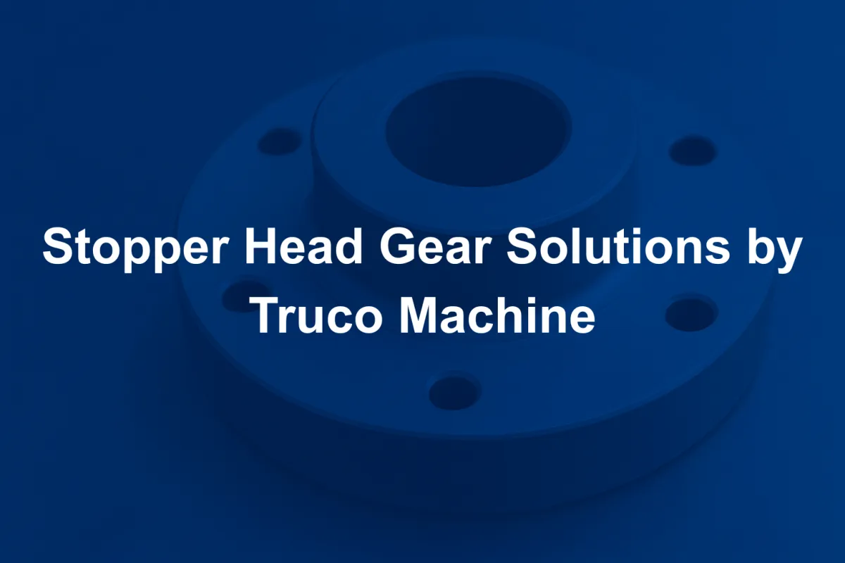 Stopper Head Gear Solutions by Truco Machine