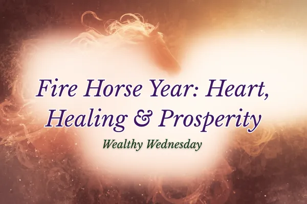 🌸 Wealthy Wednesday: Galloping into the Fire Horse Year with Heart, Healing & Prosperity 🌸