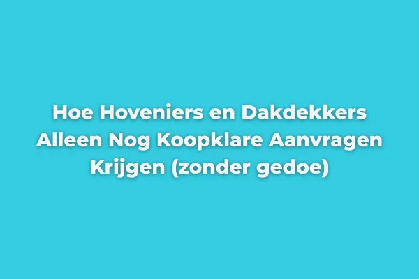 Hoe Hoveniers en Dakdekkers Alleen Nog Koopklare Aanvragen Krijgen (zonder gedoe)