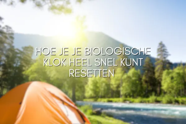 Kamperen kan je biologische klok versneld herstellen
