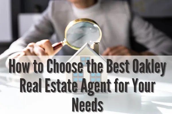 How to Choose the Best Oakley Real Estate Agent for Your Needs