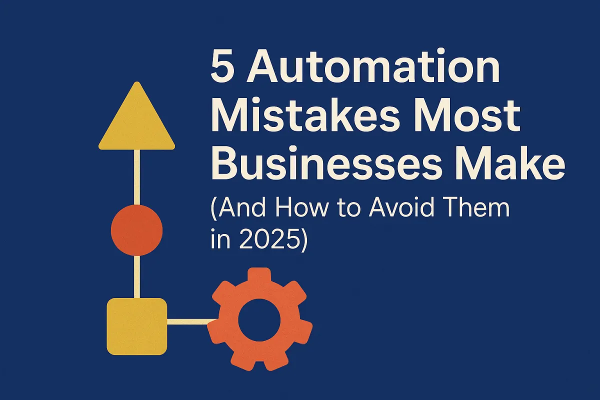 5 Automation Mistakes Most Businesses Make (And How to Avoid Them in 2025)