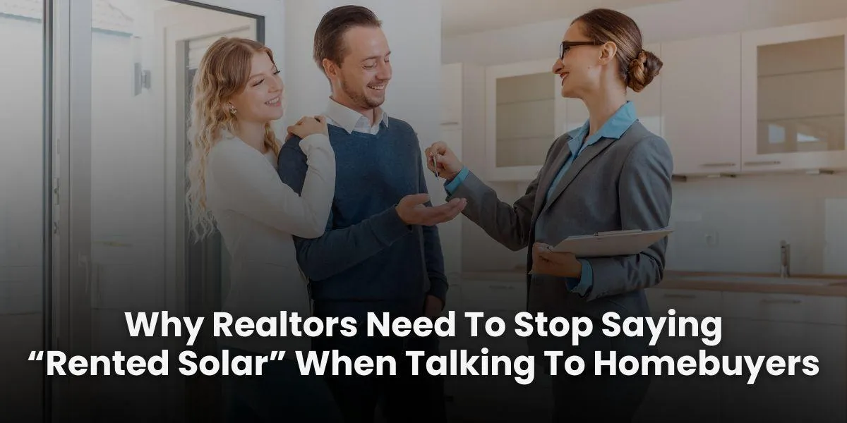 Why Realtors Need To Stop Saying “Rented Solar” When Talking To Homebuyers