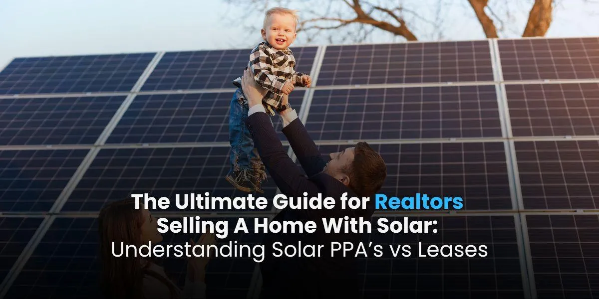 The Ultimate Guide for Realtors Selling A Home With Solar: Understanding Solar PPA’s vs Leases