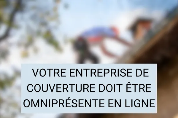 VOTRE Entreprise de Couverture Doit Être Omniprésente en Ligne