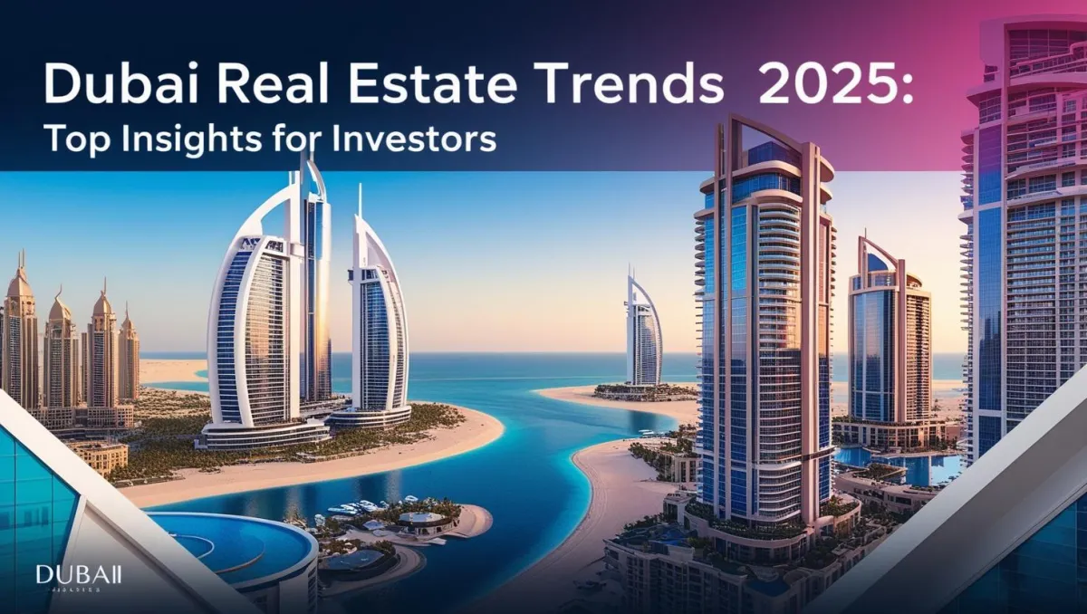 Dubai Real Estate Trends 2025: Top Insights for Investors