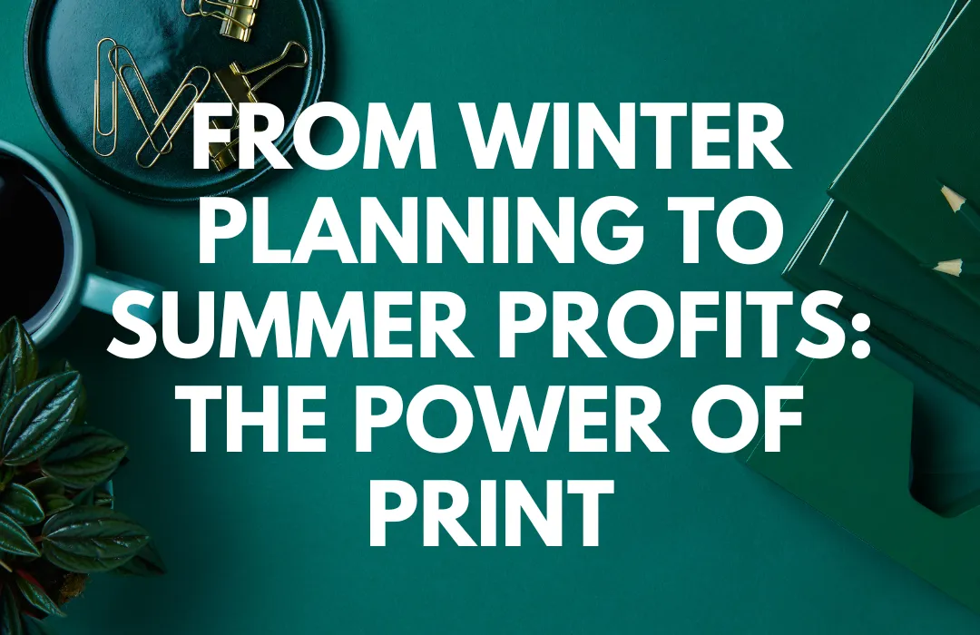 From Winter Planning to Summer Profits: The Power of Print