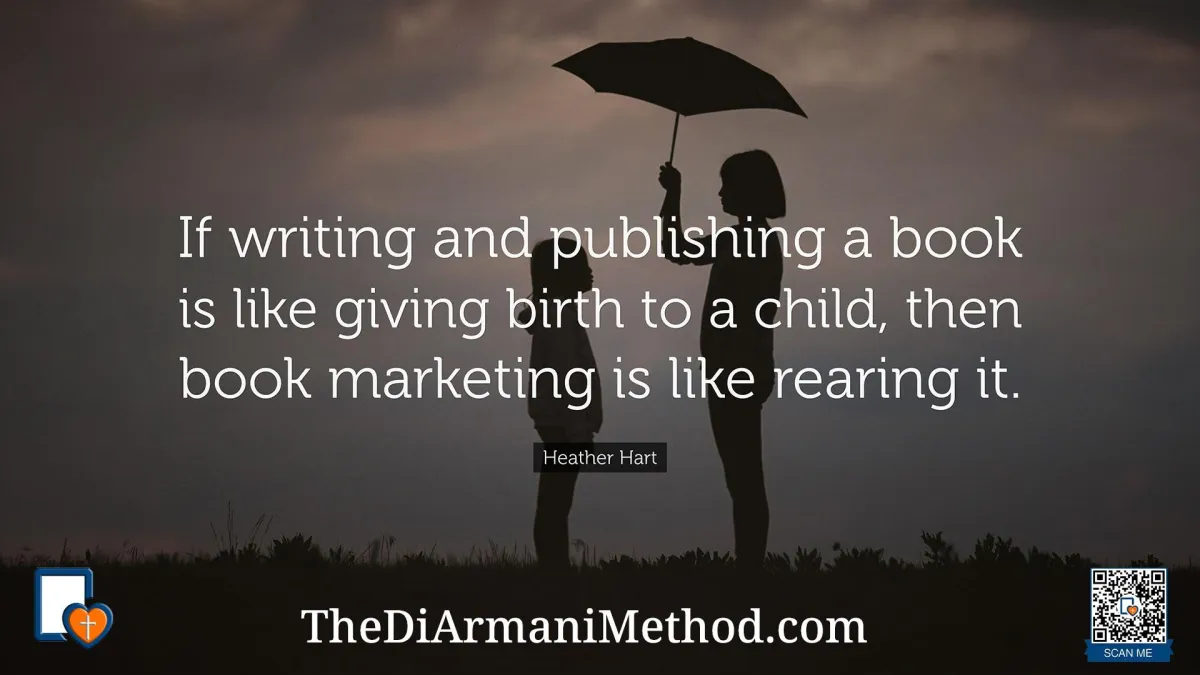 If writing and publishing a book is like giving birth to a child then book marketing is like rearing it. -Heather Hart