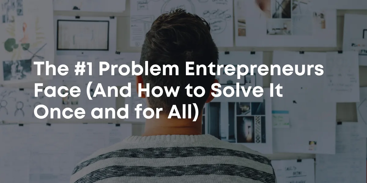 The #1 Problem Entrepreneurs Face (And How to Solve It Once and for All)