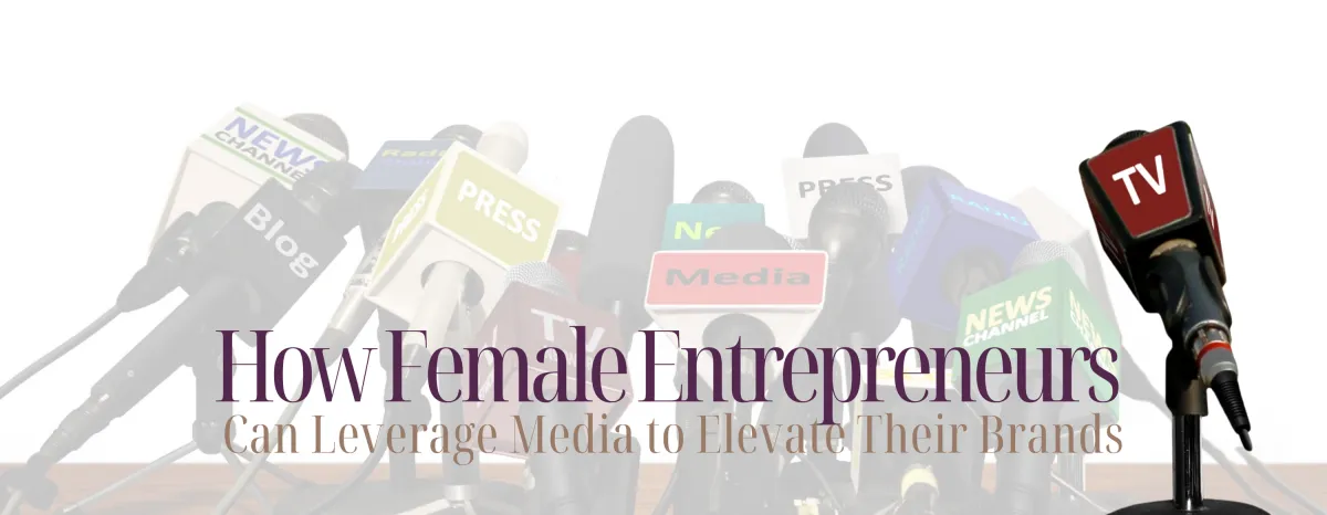 How Female Entrepreneurs Can Leverage Media to Elevate Their Brands