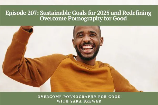 Overcome Pornography for Good with Sara Brewer | Sustainable Goals for 2025 and Redefining Overcome Pornography for Good