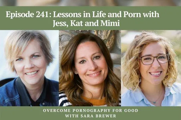 Overcome Pornography for Good with Sara Brewer | Lessons in Life and Porn with Jess, Kat and Mimi