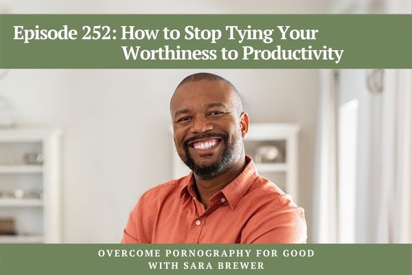 Episode 252: How to Stop Tying Your Worthiness to Productivity