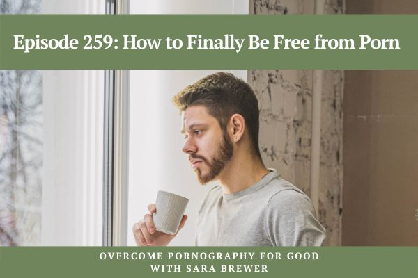 Episode 259: How to Finally Be Free from Porn