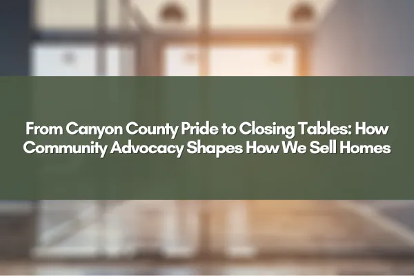 From Canyon County Pride to Closing Tables: How Community Advocacy Shapes How We Sell Homes