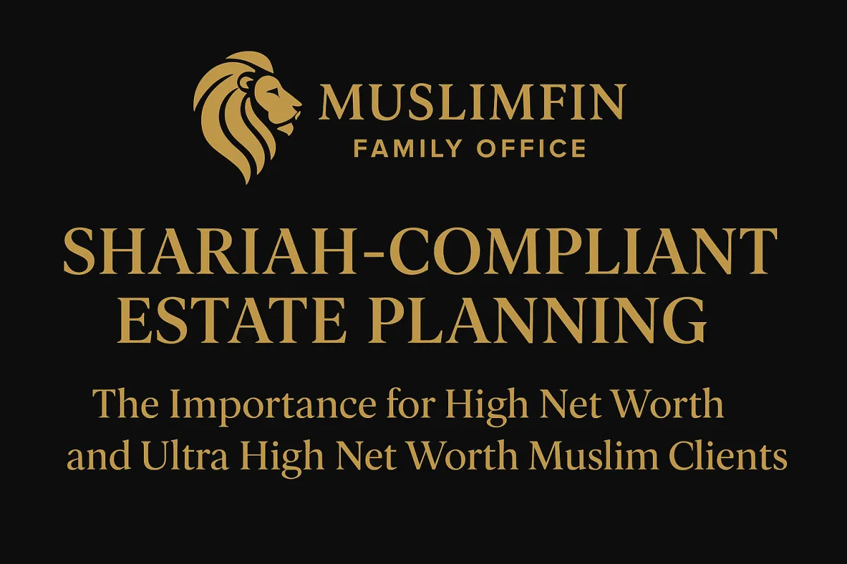 Shariah-Compliant Estate Planning for High Net Worth and Ultra-High Net Worth Muslim Clients in South Africa