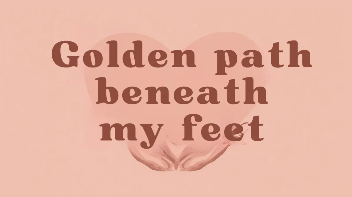 “Golden path beneath my feet” 