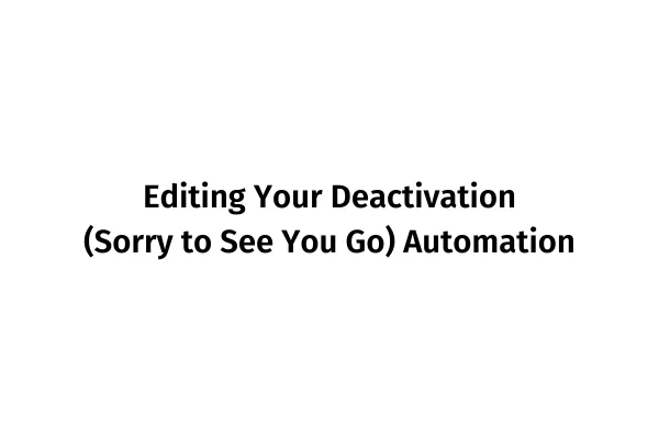 Editing Your Deactivation (Sorry to See You Go) Automation