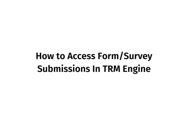 How to Access Form/Survey Submissions In TRM Engine