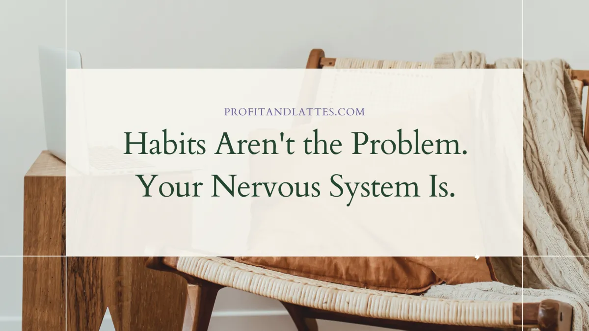 Habits Aren't the Problem. Your Nervous System Is.