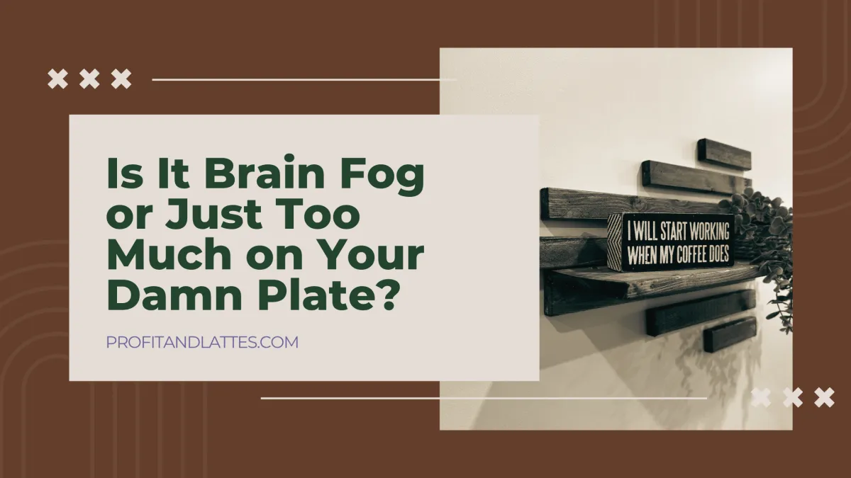 Is It Brain Fog or Just Too Much on Your Damn Plate?