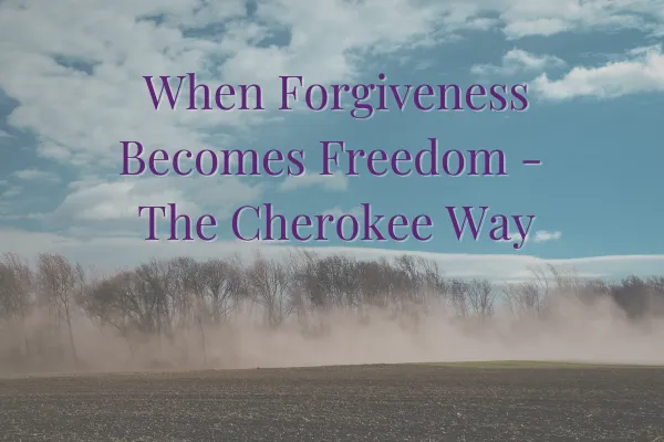 When Forgiveness Becomes Freedom - The Cherokee Way