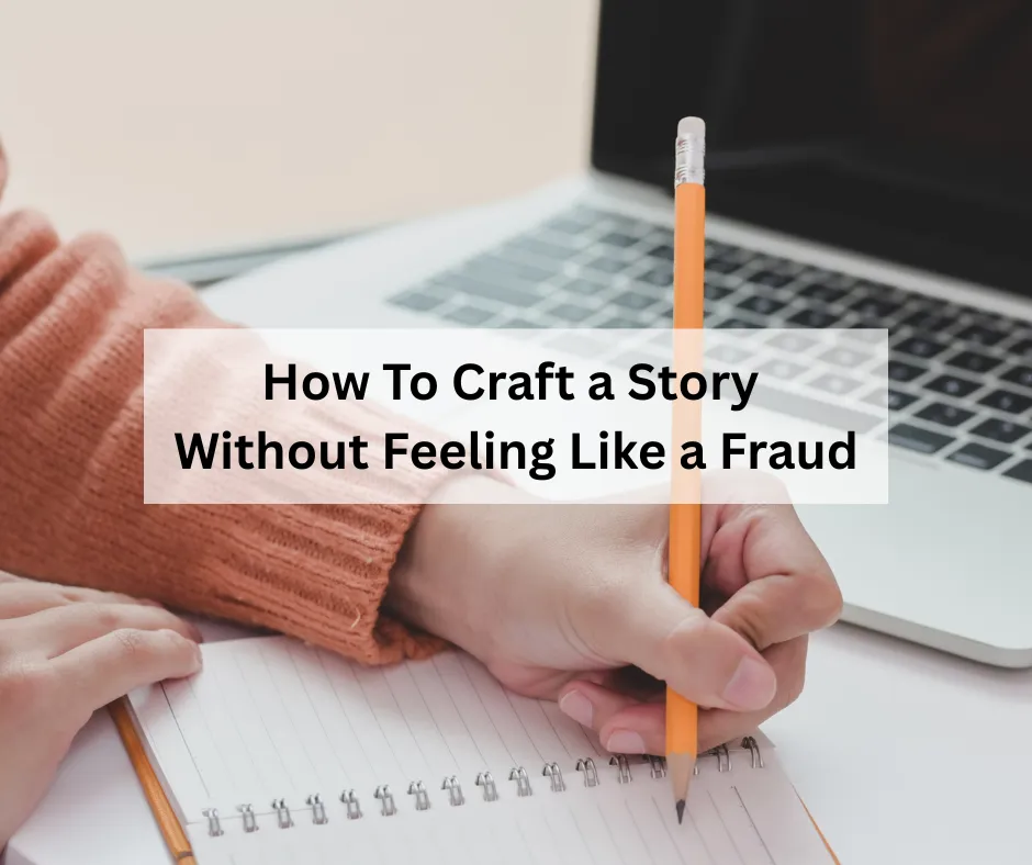 How to Craft a Powerful Personal Story without Feeling Like a Fraud