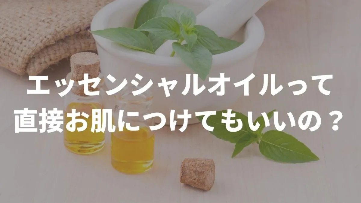 エッセンシャルオイルって直接お肌につけてもいいの？