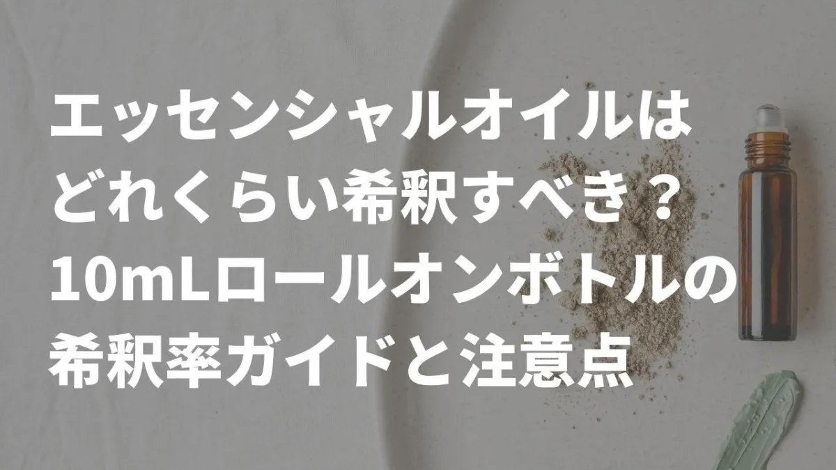 エッセンシャルオイルはどれくらい希釈した方がいい？10mLロールオンボトルを使う際の用途別の希釈率と注意点