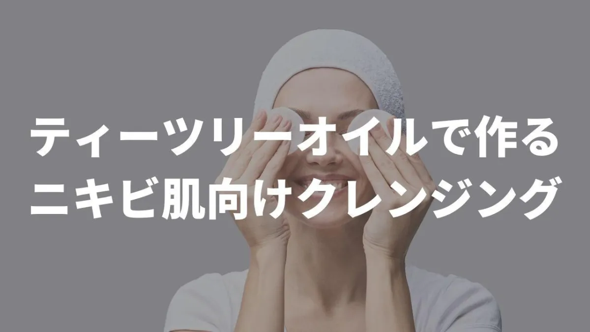 ティーツリーのアロマオイル（エッセンシャルオイル）を使ってニキビ肌向けクレンジングをDIYしてみよう！
