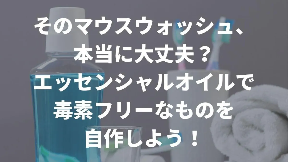 エッセンシャルオイルで虫歯や口臭を予防できる？毒素フリーマウスウォッシュ（うがい薬）の作り方