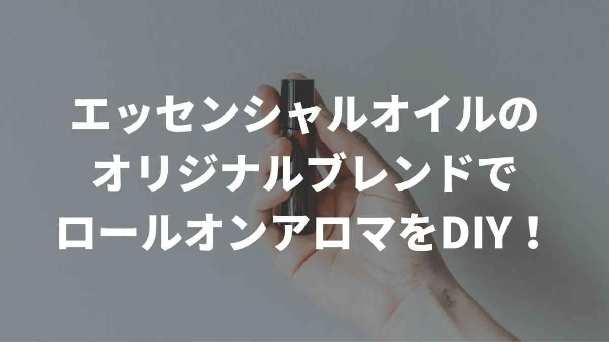 アロマオイル（エッセンシャルオイル）のオリジナルブレンドでロールオンアロマをDIYしてみよう！